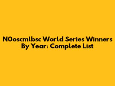 N0oscmlbsc World Series Winners By Year: Complete List
