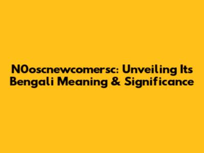 N0oscnewcomersc: Unveiling Its Bengali Meaning & Significance