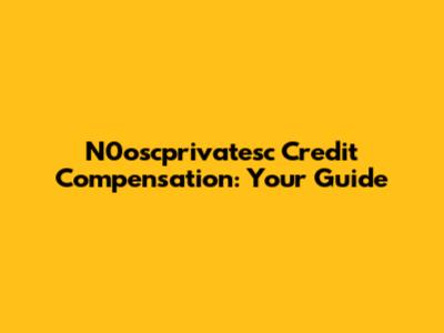 N0oscprivatesc Credit Compensation: Your Guide