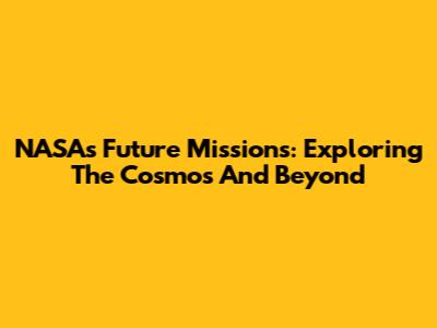 NASA's Future Missions: Exploring The Cosmos And Beyond