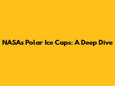 NASA's Polar Ice Caps: A Deep Dive