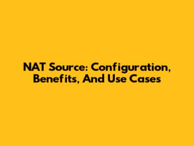 NAT Source: Configuration, Benefits, And Use Cases