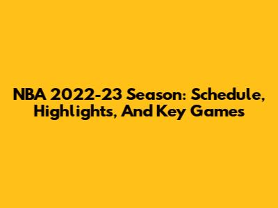 NBA 2022-23 Season: Schedule, Highlights, And Key Games