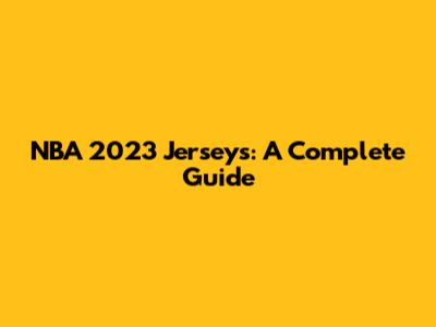 NBA 2023 Jerseys: A Complete Guide