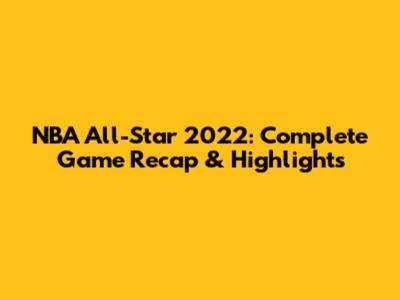 NBA All-Star 2022: Complete Game Recap & Highlights