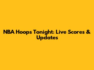 NBA Hoops Tonight: Live Scores & Updates