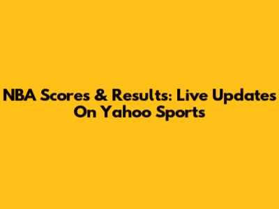 NBA Scores & Results: Live Updates On Yahoo Sports