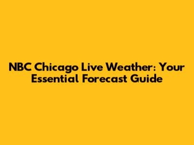 NBC Chicago Live Weather: Your Essential Forecast Guide
