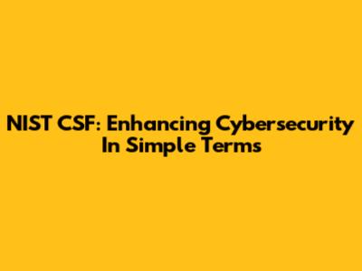 NIST CSF: Enhancing Cybersecurity In Simple Terms