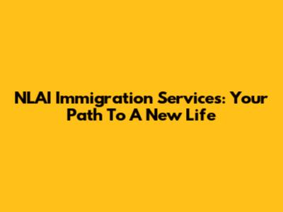 NLAI Immigration Services: Your Path To A New Life