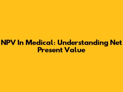 NPV In Medical: Understanding Net Present Value