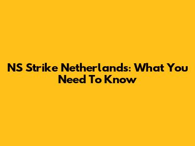 NS Strike Netherlands: What You Need To Know