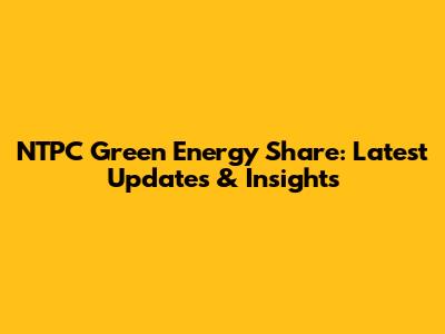 NTPC Green Energy Share: Latest Updates & Insights