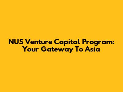 NUS Venture Capital Program: Your Gateway To Asia