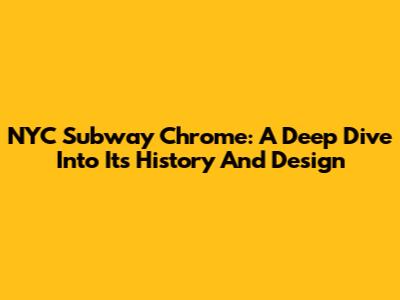 NYC Subway Chrome: A Deep Dive Into Its History And Design