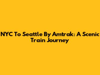 NYC To Seattle By Amtrak: A Scenic Train Journey