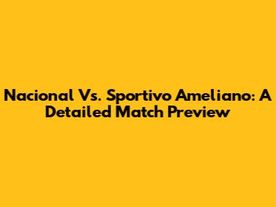 Nacional Vs. Sportivo Ameliano: A Detailed Match Preview