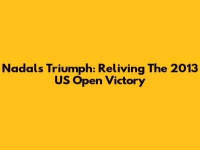 Nadal's Triumph: Reliving The 2013 US Open Victory