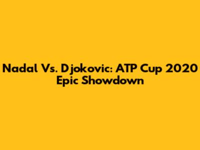 Nadal Vs. Djokovic: ATP Cup 2020 Epic Showdown
