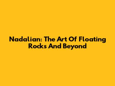 Nadalian: The Art Of Floating Rocks And Beyond