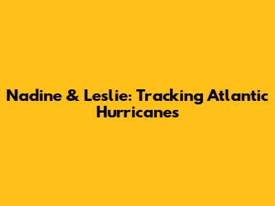 Nadine & Leslie: Tracking Atlantic Hurricanes