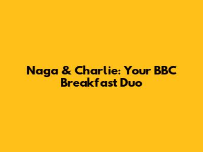 Naga & Charlie: Your BBC Breakfast Duo