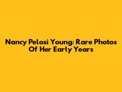Nancy Pelosi Young: Rare Photos Of Her Early Years