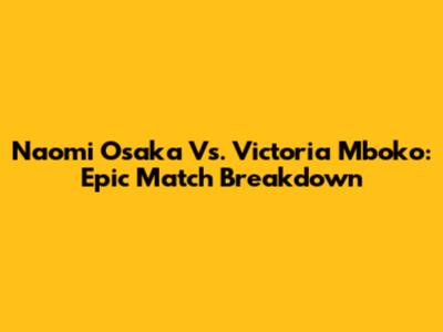 Naomi Osaka Vs. Victoria Mboko: Epic Match Breakdown