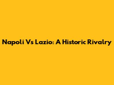 Napoli Vs Lazio: A Historic Rivalry