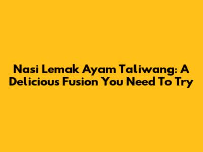 Nasi Lemak Ayam Taliwang: A Delicious Fusion You Need To Try