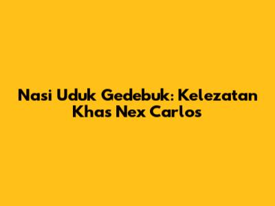 Nasi Uduk Gedebuk: Kelezatan Khas Nex Carlos