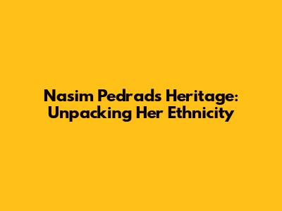 Nasim Pedrad's Heritage: Unpacking Her Ethnicity