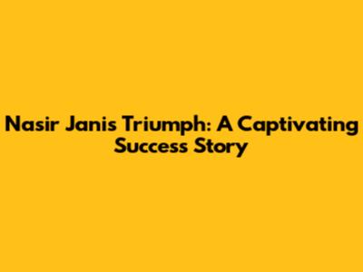 Nasir Jani's Triumph: A Captivating Success Story