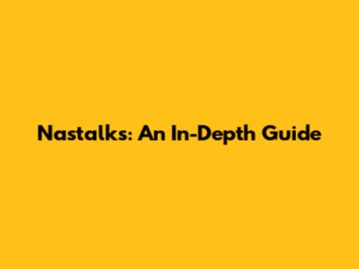 Nastalks: An In-Depth Guide