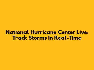National Hurricane Center Live: Track Storms In Real-Time