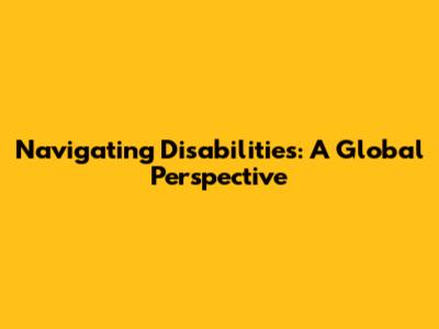 Navigating Disabilities: A Global Perspective