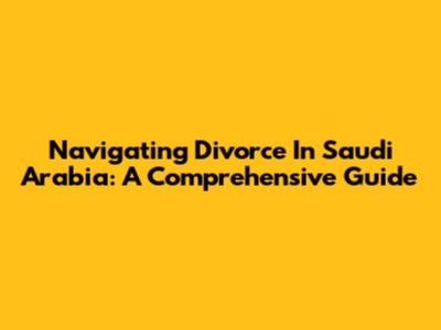 Navigating Divorce In Saudi Arabia: A Comprehensive Guide