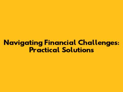 Navigating Financial Challenges: Practical Solutions
