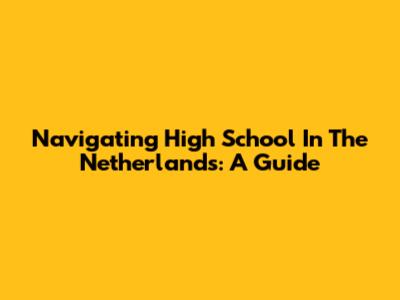 Navigating High School In The Netherlands: A Guide