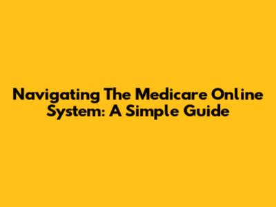 Navigating The Medicare Online System: A Simple Guide