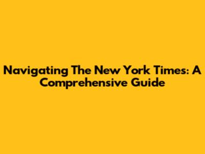 Navigating The New York Times: A Comprehensive Guide