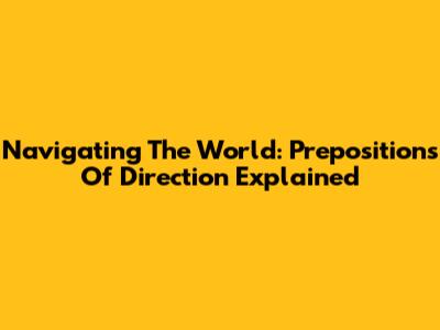 Navigating The World: Prepositions Of Direction Explained