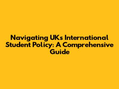 Navigating UK's International Student Policy: A Comprehensive Guide