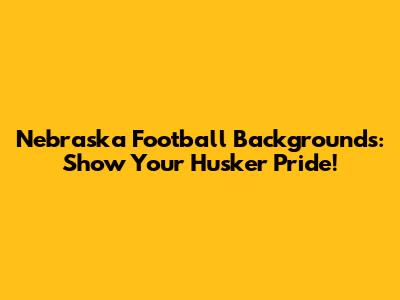 Nebraska Football Backgrounds: Show Your Husker Pride!