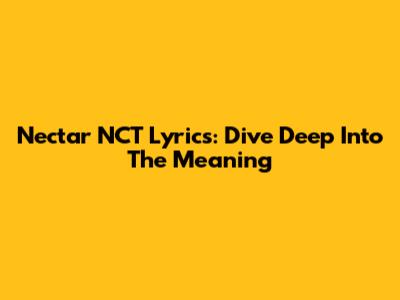 Nectar NCT Lyrics: Dive Deep Into The Meaning
