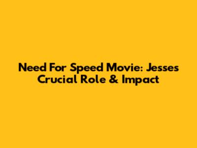 Need For Speed Movie: Jesse's Crucial Role & Impact