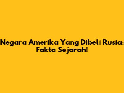 Negara Amerika Yang Dibeli Rusia: Fakta Sejarah!
