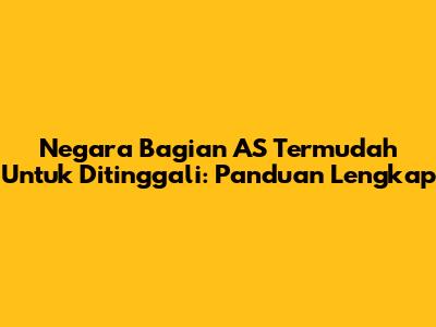Negara Bagian AS Termudah Untuk Ditinggali: Panduan Lengkap