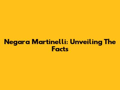 Negara Martinelli: Unveiling The Facts