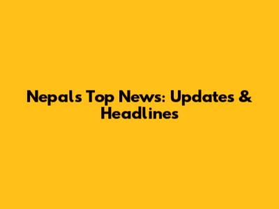 Nepal's Top News: Updates & Headlines